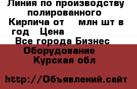 Линия по производству полированного  Кирпича от 70 млн.шт.в год › Цена ­ 182 500 000 - Все города Бизнес » Оборудование   . Курская обл.